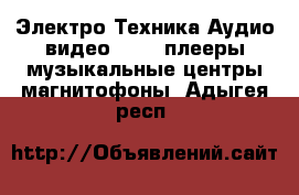 Электро-Техника Аудио-видео - MP3-плееры,музыкальные центры,магнитофоны. Адыгея респ.